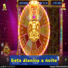 beta alanina a noite